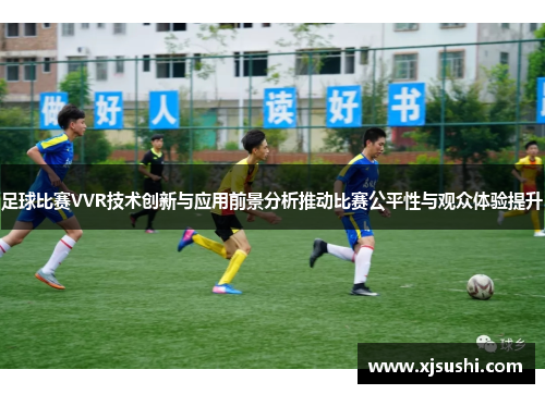 足球比赛VVR技术创新与应用前景分析推动比赛公平性与观众体验提升