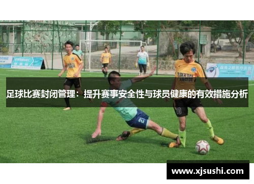 足球比赛封闭管理：提升赛事安全性与球员健康的有效措施分析
