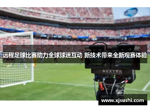 远程足球比赛助力全球球迷互动 新技术带来全新观赛体验